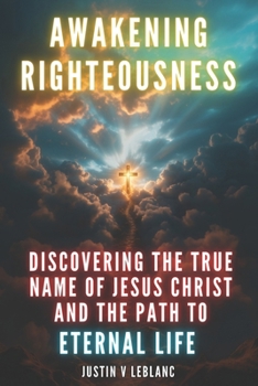 Awakening Righteousness: Discovering the True Name of Jesus Christ and the Path to Eternal Life