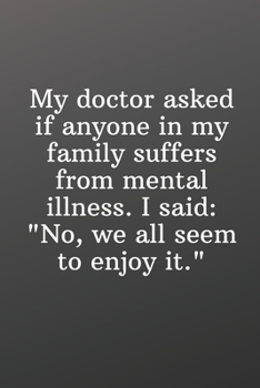 Paperback My doctor asked if anyone in my family suffers from mental illness. I said no we all seem to enjoy it: Funny Notebook-Sketchbook with Square Border Mu Book