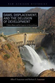 Paperback Dams, Displacement, and the Delusion of Development: Cahora Bassa and Its Legacies in Mozambique, 1965-2007 Book