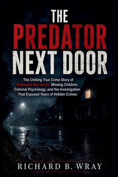 THE PREDATOR NEXT DOOR: The Chilling True Crime Story of Nathaniel Bar-Jonah, Missing Children, Criminal Psychology, and the Investigation That Exposed Years of Hidden Crimes