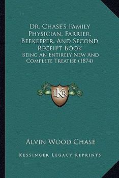 Paperback Dr. Chase's Family Physician, Farrier, Beekeeper, And Second Receipt Book: Being An Entirely New And Complete Treatise (1874) Book