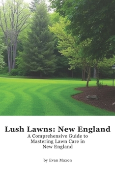 Lush Lawns: New England: A Comprehensive Guide to Mastering Lawn Care in New England (Lush Lawns: Comprehensive Guides to The Best Lawn)