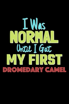 I Was Normal Until I Got My First Dromedary Camel Notebook - Dromedary Camel Lovers and Animals Owners: Lined Notebook / Journal Gift, 120 Pages, 6x9, Soft Cover, Matte Finish