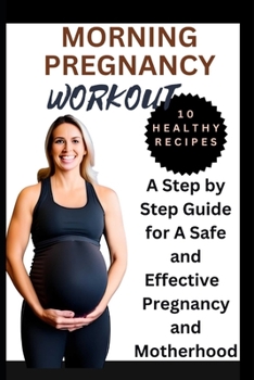 MORNING PREGNANCY WORKOUT: A Step by Step Guide for A Safe and Effective Pregnancy and Motherhood