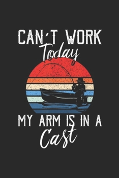 Can't Work Today My Arm Is In A Cast: Can't Work Today My Arm Is In A Cast Funny Fishing Gift  Journal/Notebook Blank Lined Ruled 6x9 100 Pages