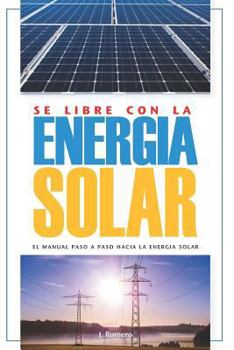 Paperback Sé Libre con la Energía Solar: El Manual Paso a Paso hacia la Energía Solar [Spanish] Book