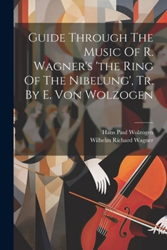Guide Through the Music of R. Wagner's 'the Ring of the Nibelung', Tr. by E. Von Wolzogen