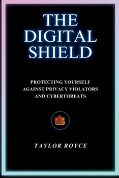 The Digital Shield: Protecting Yourself Against Privacy Violators and Cyberthreats (Technology Insights)