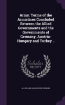 Hardcover Army. Terms of the Armistices Concluded Between the Allied Governments and the Governments of Germany, Austria-Hungary and Turkey .. Book