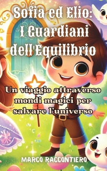Hardcover Sofia ed Elio: I Guardiani dell'Equilibrio: Un viaggio attraverso mondi magici per salvare l'universo [Italian] Book