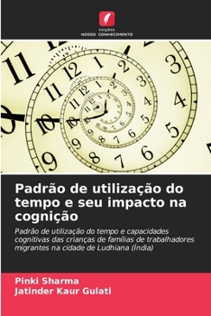 Padrão de utilização do tempo e seu impacto na cognição: Padrão de utilização do tempo e capacidades cognitivas das crianças de famílias de ... de Ludhiana (Índia) (Portuguese Edition)
