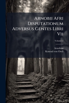 Arnobii Afri Disputationum Adversus Gentes Libri Vii, Volume 2