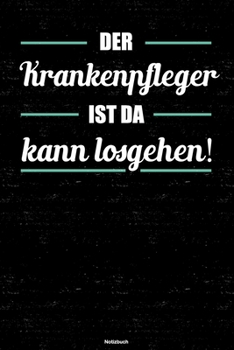 Der Krankenpfleger ist da kann losgehen! Notizbuch: Krankenpfleger Journal DIN A5 liniert 120 Seiten Geschenk (German Edition)