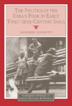 The Politics of the Urban Poor in Early Twentieth-Century India (Cambridge Studies in Indian History and Society) - Book  of the Cambridge Studies in Indian History and Society