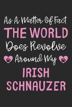 As A Matter Of Fact The World Does Revolve Around My Irish Schnauzer: Lined Journal, 120 Pages, 6 x 9, Irish Schnauzer Dog Owner Gift Idea, Black ... Revolve Around My Irish Schnauzer Journal)