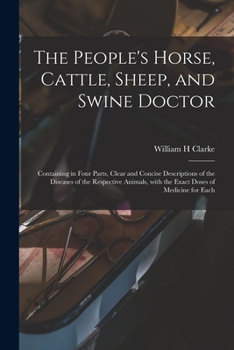 Paperback The People's Horse, Cattle, Sheep, and Swine Doctor: Containing in Four Parts, Clear and Concise Descriptions of the Diseases of the Respective Animal Book