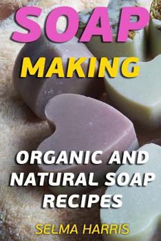 Paperback Soap Making: Organic And Natural Soap Recipes: (Natural Soap Making, Soap Making Books) Book