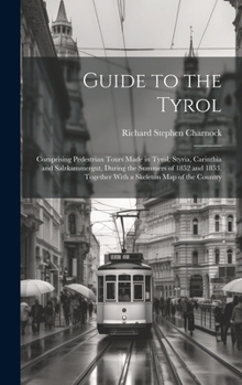 Hardcover Guide to the Tyrol: Comprising Pedestrian Tours Made in Tyrol, Styria, Carinthia and Salzkammergut, During the Summers of 1852 and 1853. T Book