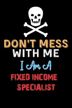 Paperback Don't Mess With Me I Am A FIXED INCOME SPECIALIST - Funny FIXED INCOME SPECIALIST Notebook And Journal Gift Ideas: Lined Notebook / Journal Gift, 120 Book