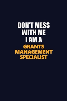 Don't Mess With Me I Am A Grants Management Specialist: Career journal, notebook and writing journal for encouraging men, women and kids. A framework for building your career.