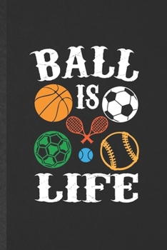 Paperback Ball Is Life: Funny Blank Lined Notebook/ Journal For Sports Player, Sports Coach Teacher Mom, Inspirational Saying Unique Special B Book