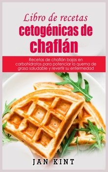 Libro de recetas cetogénicas de chaflán: Recetas de chaflán bajas en carbohidratos para potenciar la quema de grasa saludable y revertir su enfermedad