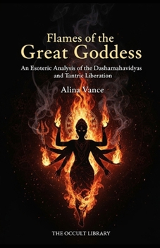 Flames of the Great Goddess: An Esoteric Analysis of the Dashamahavidyas and Tantric Liberation