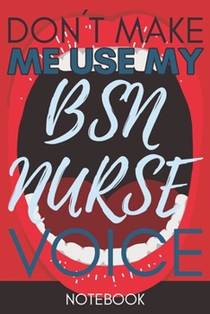 Paperback Don't Make Me Use My BSN Nurse Voice: Gift Bachelor of Science in Nursing Gag Journal Notebook 6x9 110 lined book