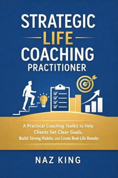 Strategic Life Coaching Practitioner: A Practical Coaching Toolkit to Help Clients Set Clear Goals, Build Strong Habits, and Create Real-Life Results