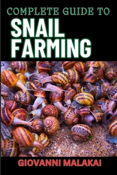 COMPLETE GUIDE TO SNAIL FARMING: Expert Tips, Profitable Techniques, And Sustainable Practices For Successful Heliculture