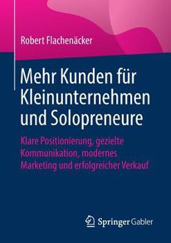 Paperback Mehr Kunden Für Kleinunternehmen Und Solopreneure: Klare Positionierung, Gezielte Kommunikation, Modernes Marketing Und Erfolgreicher Verkauf [German] Book