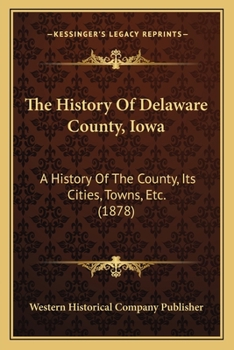 Paperback The History Of Delaware County, Iowa: A History Of The County, Its Cities, Towns, Etc. (1878) Book