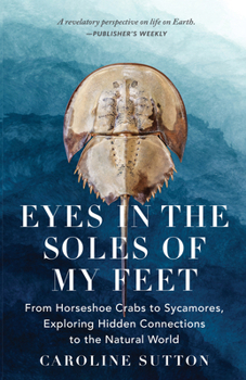 Eyes in the Soles of My Feet : From Horsehoe Crabs to Sycamores, Exploring Hidden Connections to the Natural World