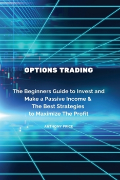 Paperback Options Trading: The Beginners Guide to Invest and Make a Passive Income & The Best Strategies to Maximize The Profit Book