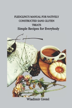 Paperback Fledgling's Manual for Natively Constructed Sans Gluten Treats: Simple Recipes for Everybody Book