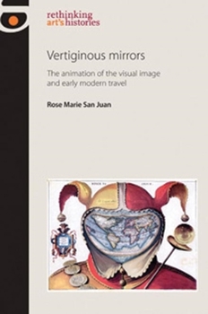 Hardcover Vertiginous Mirrors: The Animation of the Visual Image and Early Modern Travel Book