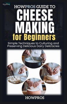Paperback HowPros Guide to Cheese Making for Beginners: Simple Techniques to Culturing and Preserving Delicious Dairy Delicacies Book