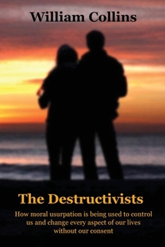 Paperback The Destructivists: How moral usurpation is being used to control us and change every aspect of life without our consent Book