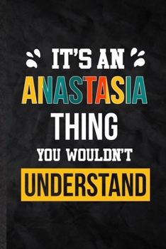 It's an Anastasia Thing You Wouldn't Understand: Practical Personalized Anastasia Lined Notebook/ Blank Journal For Favorite First Name, Inspirational ... Birthday Gift Idea Fun Useful Cuteness