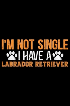 Paperback I'm Not Single I Have A Labrador Retriever: Cool Labrador Retriever Dog Journal Notebook - Labrador Retriever Puppy Lover Gifts - Funny Labrador Retri Book