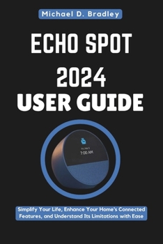 Paperback Echo Spot 2024 User Guide: The Smart Speaker That Transforms Your Space: Simplify Your Life, Enhance Your Home's Connected Features, and Understa Book