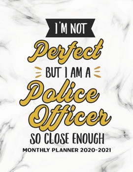 I'm Not Perfect But I Am A Police Officer So Close Enough Monthly Planner 2020-2021: Two Year Calendar Appointment Schedule Organizer Journal. Humor Planner Patrol Officer and Policemen Gift Idea