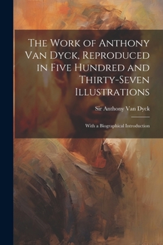 Paperback The Work of Anthony Van Dyck, Reproduced in Five Hundred and Thirty-seven Illustrations; With a Biographical Introduction Book