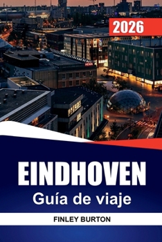 EINDHOVEN Guía de viaje 2026: Consejos prácticos para visitantes primerizos sobre barrios, comida local y cómo desplazarse (Spanish Edition)