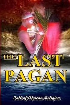 Paperback The Last Pagan: Fall of African Religion & Enthronement of Corruption Book