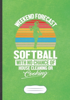 Weekend Forecast Softball With No Chance Of House Cleaning Or Cooking: Funny Softball Player Fan Lined Notebook Journal For Softball Coach, ... Creative Writing Doodle Diary B5 110 Pages
