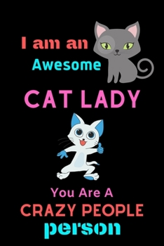 I AM AN CAT AWESOME CAT LADY, YOU ARE A CRAZY PEOPLE PERSON: Notebook for Cat Lovers (6 x 9) Crazy Cat Lady journal - 120 lined pages, Great designs make learning fun!