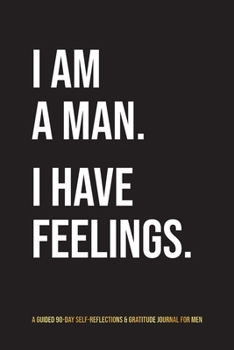 Paperback I Am A Man. I Have Feelings.: A Guided 90-Day Self-Reflections & Gratitude Journal for Men Book