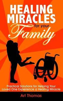 Paperback Healing Miracles for Your Family: Practical Solutions for Helping Your Loved One Experience a Healing Miracle Book
