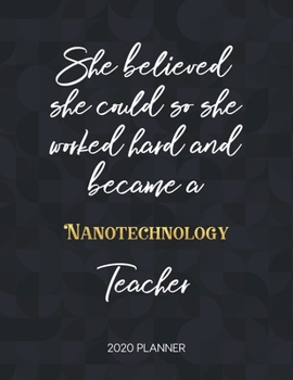 She Believed She Could So She Became A Nanotechnology Teacher 2020 Planner: 2020 Weekly & Daily Planner with Inspirational Quotes